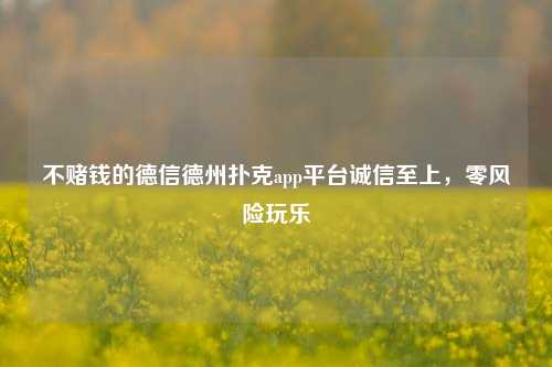 不赌钱的德信德州扑克app平台诚信至上，零风险玩乐