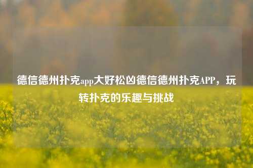 德信德州扑克app大好松凶德信德州扑克APP，玩转扑克的乐趣与挑战