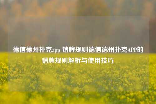 德信德州扑克app 销牌规则德信德州扑克APP的销牌规则解析与使用技巧