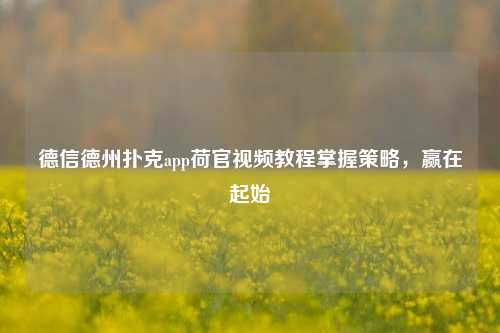 德信德州扑克app荷官视频教程掌握策略，赢在起始