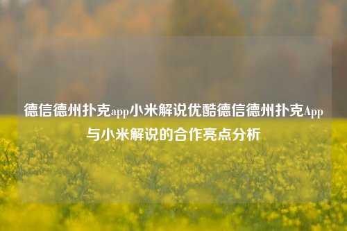 德信德州扑克app小米解说优酷德信德州扑克App与小米解说的合作亮点分析