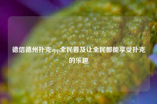 德信德州扑克app全民普及让全民都能享受扑克的乐趣