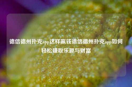 德信德州扑克app这样赢钱德信德州扑克app如何轻松赚取乐趣与财富
