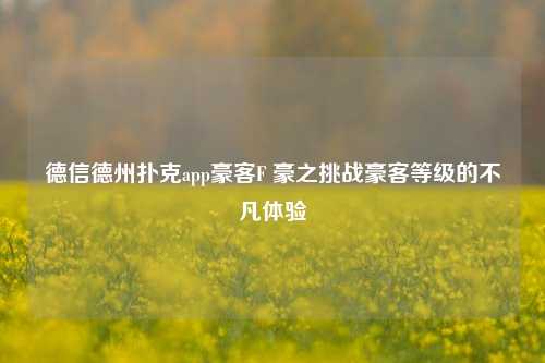 德信德州扑克app豪客F 豪之挑战豪客等级的不凡体验