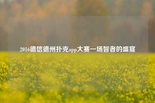 2016德信德州扑克app大赛一场智者的盛宴