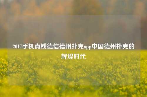 2017手机真钱德信德州扑克app中国德州扑克的辉煌时代