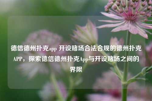 德信德州扑克app 开设赌场合法合规的德州扑克APP，探索德信德州扑克App与开设赌场之间的界限