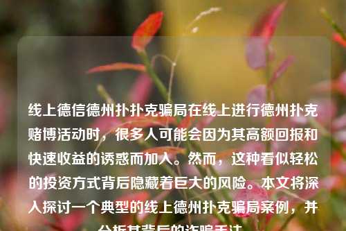 线上德信德州扑扑克骗局在线上进行德州扑克赌博活动时，很多人可能会因为其高额回报和快速收益的诱惑而加入。然而，这种看似轻松的投资方式背后隐藏着巨大的风险。本文将深入探讨一个典型的线上德州扑克骗局案例，并分析其背后的诈骗手法。