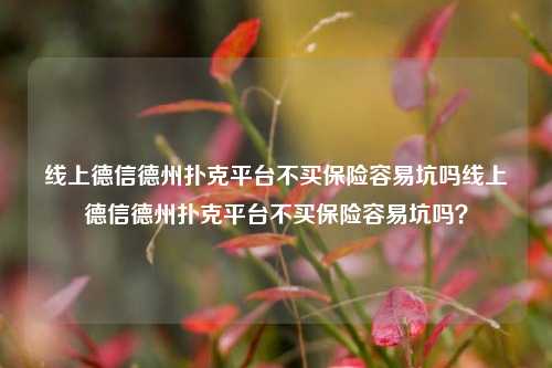 线上德信德州扑克平台不买保险容易坑吗线上德信德州扑克平台不买保险容易坑吗？