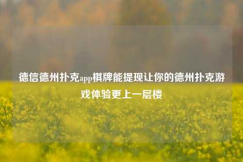 德信德州扑克app棋牌能提现让你的德州扑克游戏体验更上一层楼