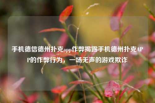 手机德信德州扑克app作弊揭露手机德州扑克APP的作弊行为，一场无声的游戏欺诈