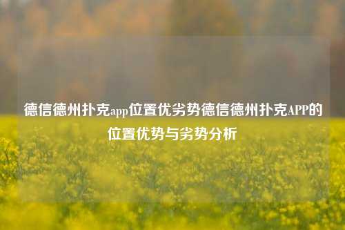 德信德州扑克app位置优劣势德信德州扑克APP的位置优势与劣势分析