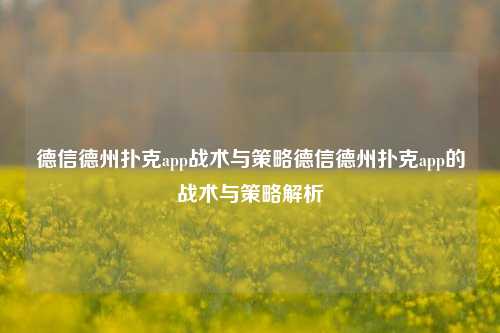 德信德州扑克app战术与策略德信德州扑克app的战术与策略解析