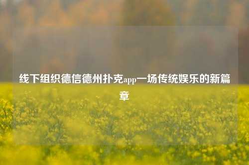 线下组织德信德州扑克app一场传统娱乐的新篇章