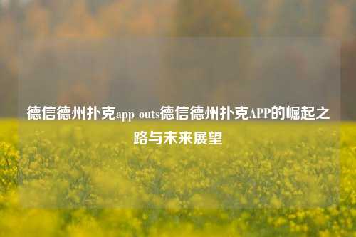 德信德州扑克app outs德信德州扑克APP的崛起之路与未来展望