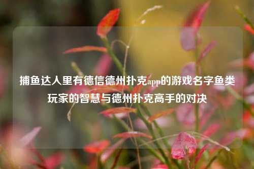 捕鱼达人里有德信德州扑克app的游戏名字鱼类玩家的智慧与德州扑克高手的对决