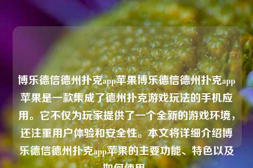 博乐德信德州扑克app苹果博乐德信德州扑克app苹果是一款集成了德州扑克游戏玩法的手机应用。它不仅为玩家提供了一个全新的游戏环境，还注重用户体验和安全性。本文将详细介绍博乐德信德州扑克app苹果的主要功能、特色以及如何使用。