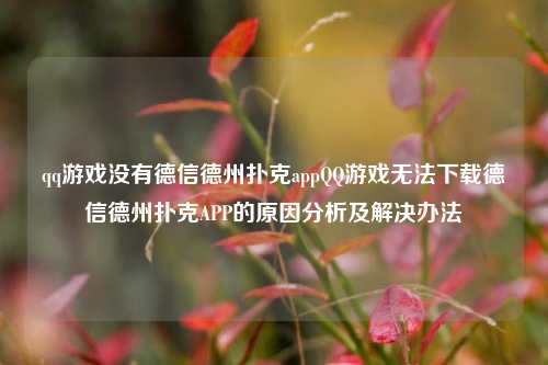 qq游戏没有德信德州扑克appQQ游戏无法下载德信德州扑克APP的原因分析及解决办法