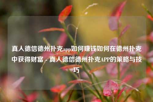 真人德信德州扑克app如何赚钱如何在德州扑克中获得财富 - 真人德信德州扑克APP的策略与技巧