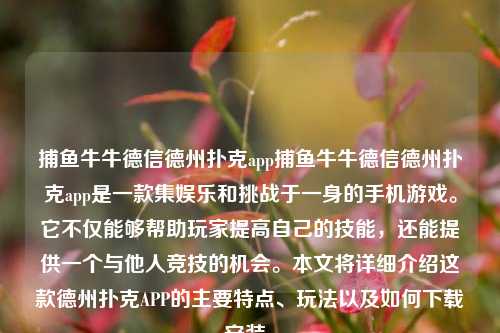 捕鱼牛牛德信德州扑克app捕鱼牛牛德信德州扑克app是一款集娱乐和挑战于一身的手机游戏。它不仅能够帮助玩家提高自己的技能，还能提供一个与他人竞技的机会。本文将详细介绍这款德州扑克APP的主要特点、玩法以及如何下载安装。
