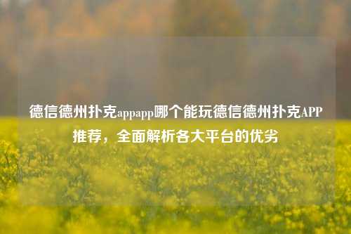 德信德州扑克appapp哪个能玩德信德州扑克APP推荐，全面解析各大平台的优劣
