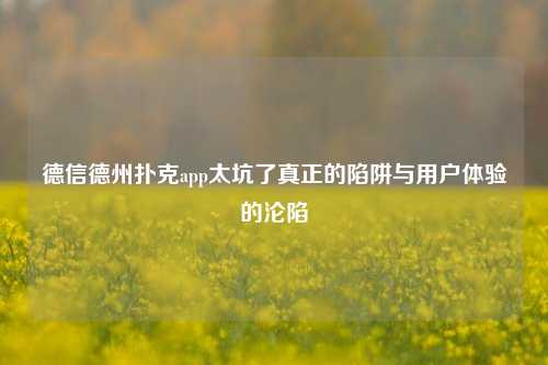 德信德州扑克app太坑了真正的陷阱与用户体验的沦陷