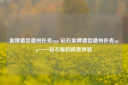 金牌德信德州扑克app 钻石金牌德信德州扑克app——钻石版的极致体验