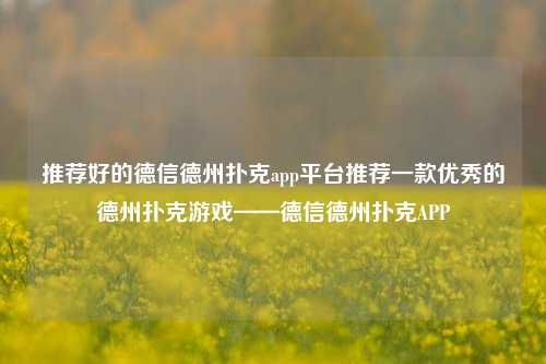推荐好的德信德州扑克app平台推荐一款优秀的德州扑克游戏——德信德州扑克APP