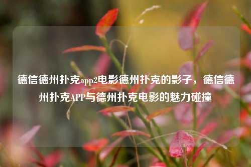 德信德州扑克app2电影德州扑克的影子，德信德州扑克APP与德州扑克电影的魅力碰撞