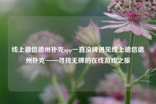 线上德信德州扑克app一直没牌遇见线上德信德州扑克——寻找无牌的在线游戏之旅