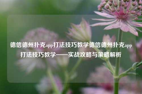 德信德州扑克app打法技巧教学德信德州扑克app打法技巧教学——实战攻略与策略解析