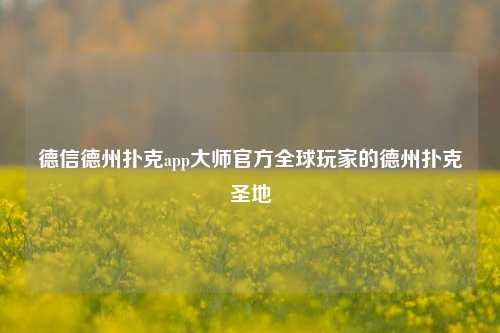 德信德州扑克app大师官方全球玩家的德州扑克圣地