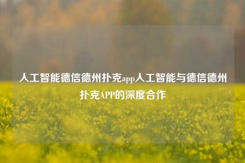 人工智能德信德州扑克app人工智能与德信德州扑克APP的深度合作