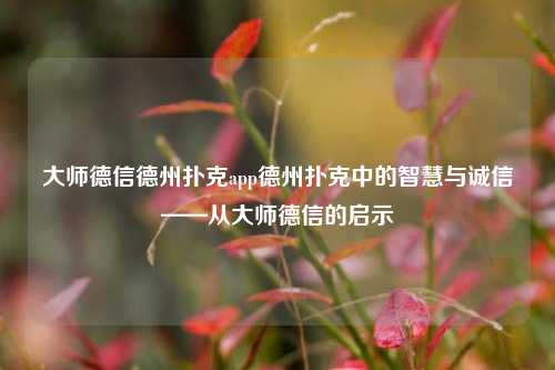 大师德信德州扑克app德州扑克中的智慧与诚信——从大师德信的启示
