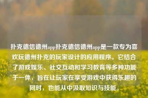 扑克德信德州app扑克德信德州app是一款专为喜欢玩德州扑克的玩家设计的应用程序。它结合了游戏娱乐、社交互动和学习教育等多种功能于一体，旨在让玩家在享受游戏中获得乐趣的同时，也能从中汲取知识与技能。