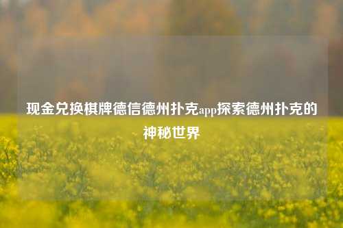 现金兑换棋牌德信德州扑克app探索德州扑克的神秘世界