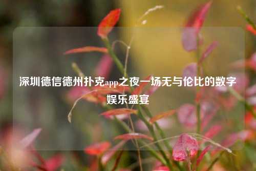深圳德信德州扑克app之夜一场无与伦比的数字娱乐盛宴