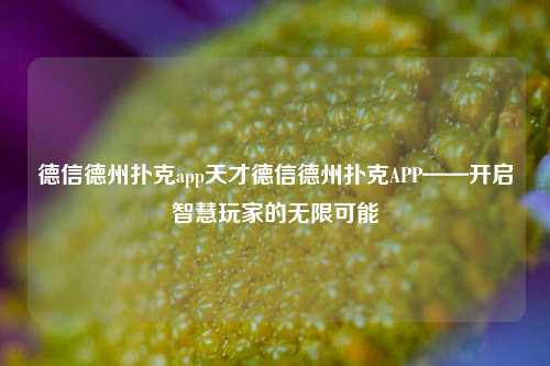 德信德州扑克app天才德信德州扑克APP——开启智慧玩家的无限可能