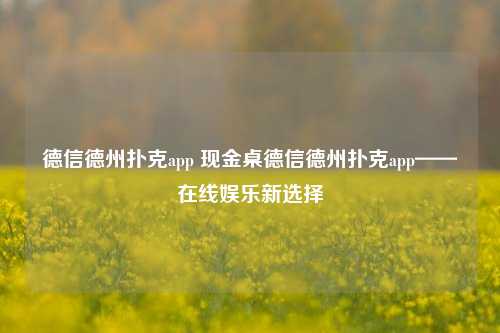 德信德州扑克app 现金桌德信德州扑克app——在线娱乐新选择