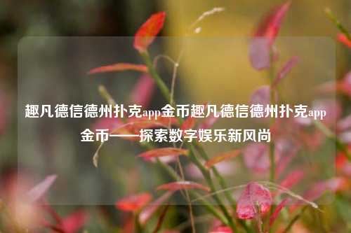 趣凡德信德州扑克app金币趣凡德信德州扑克app金币——探索数字娱乐新风尚