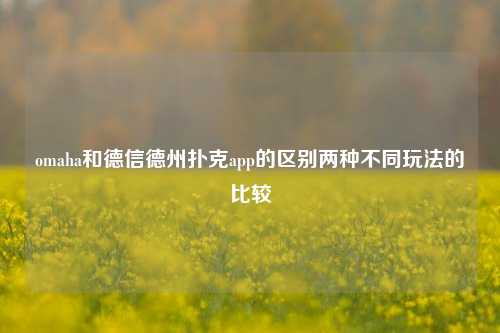 omaha和德信德州扑克app的区别两种不同玩法的比较