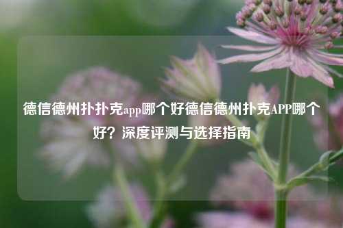 德信德州扑扑克app哪个好德信德州扑克APP哪个好？深度评测与选择指南