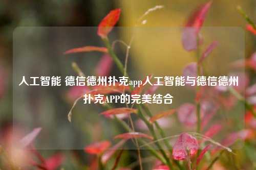 人工智能 德信德州扑克app人工智能与德信德州扑克APP的完美结合
