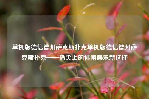 单机版德信德州萨克斯扑克单机版德信德州萨克斯扑克——指尖上的休闲娱乐新选择