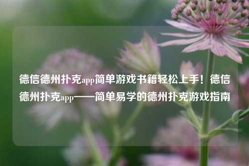 德信德州扑克app简单游戏书籍轻松上手！德信德州扑克app——简单易学的德州扑克游戏指南