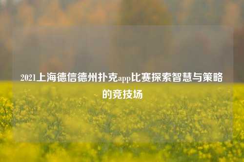 2021上海德信德州扑克app比赛探索智慧与策略的竞技场