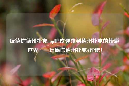 玩德信德州扑克app吧欢迎来到德州扑克的精彩世界——玩德信德州扑克APP吧！