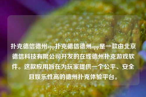 扑克德信德州app扑克德信德州app是一款由北京德信科技有限公司开发的在线德州扑克游戏软件。这款应用旨在为玩家提供一个公平、安全且娱乐性高的德州扑克体验平台。