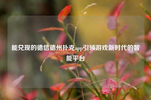 能兑现的德信德州扑克app引领游戏新时代的智能平台