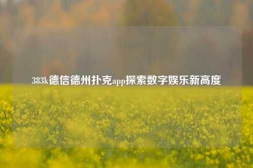 383k德信德州扑克app探索数字娱乐新高度
